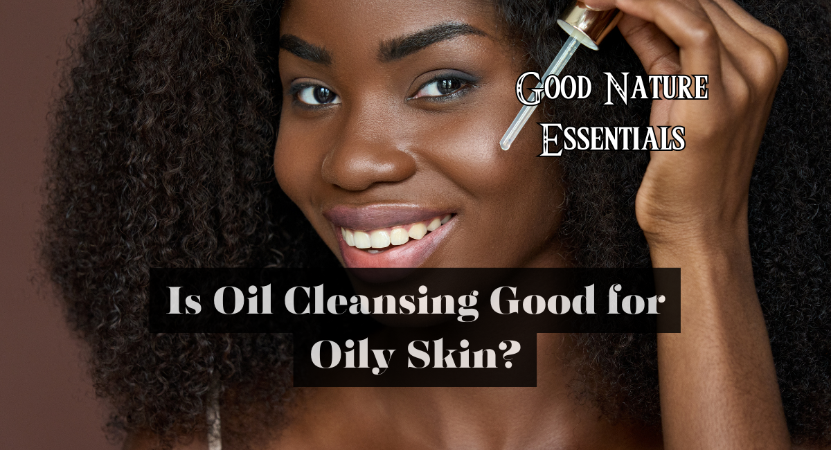 Is Oil Cleansing Good for Oily Skin